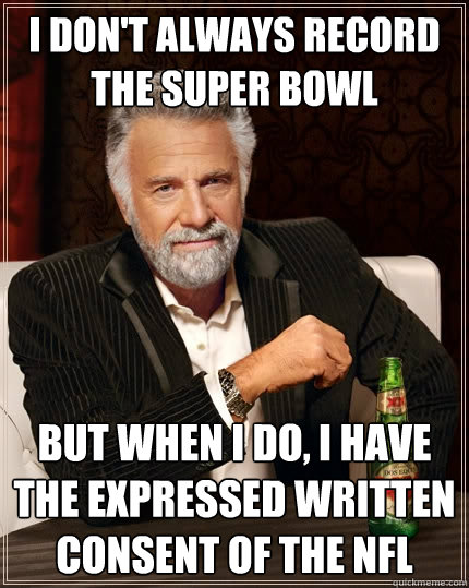 I don't always record the Super Bowl but when I do, I have the expressed written consent of the NFL  The Most Interesting Man In The World