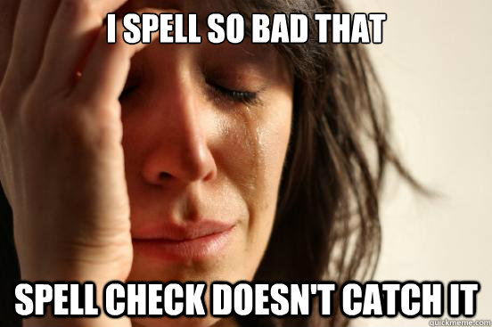 I spell so bad that spell check doesn't catch it  First World Problems