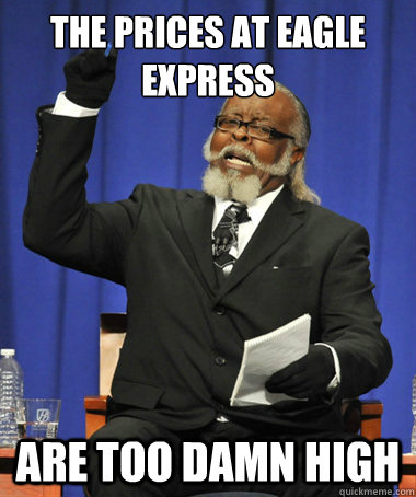 The prices at eagle express are too damn high  The Rent Is Too Damn High