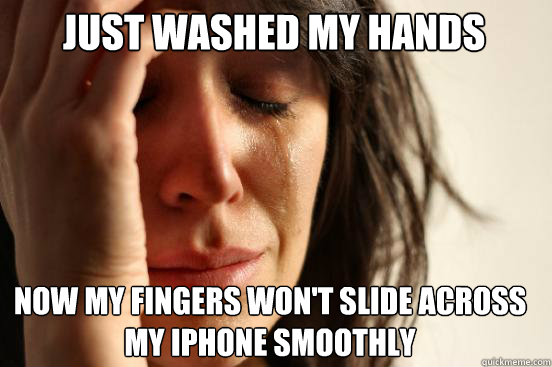 Just washed my hands Now my fingers won't slide across my iPhone smoothly  First World Problems
