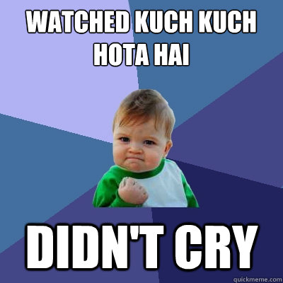 watched kuch kuch hota hai didn't cry  Success Kid