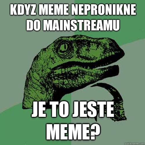 Kdyz meme nepronikne do mainstreamu Je to jeste meme?  Philosoraptor