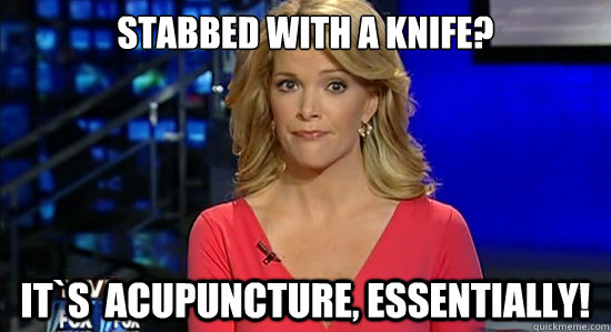 Stabbed with a knife? It`s  acupuncture, essentially!   