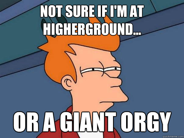 Not sure if i'm at higherground... Or a giant orgy  Futurama Fry