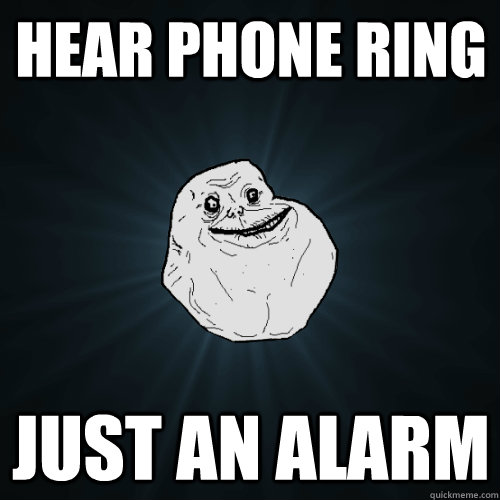 Hear phone ring just an alarm - Hear phone ring just an alarm  Forever Alone