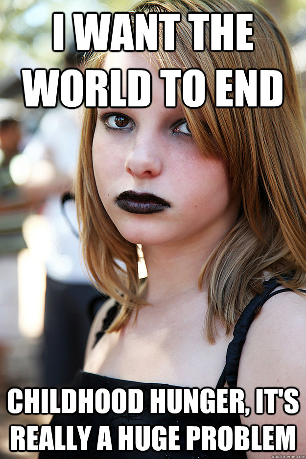 I want the world to end Childhood hunger, it's really a huge problem  Well Adjusted Goth