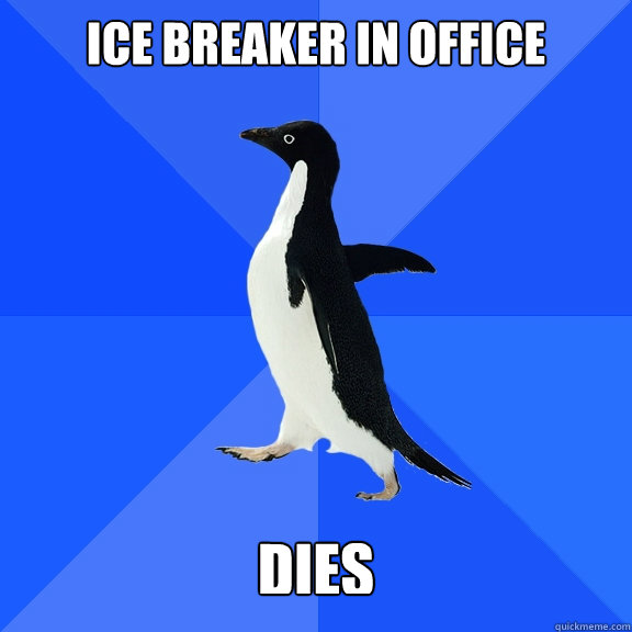 ICE BREAKER IN OFFICE dies  Socially Awkward Penguin