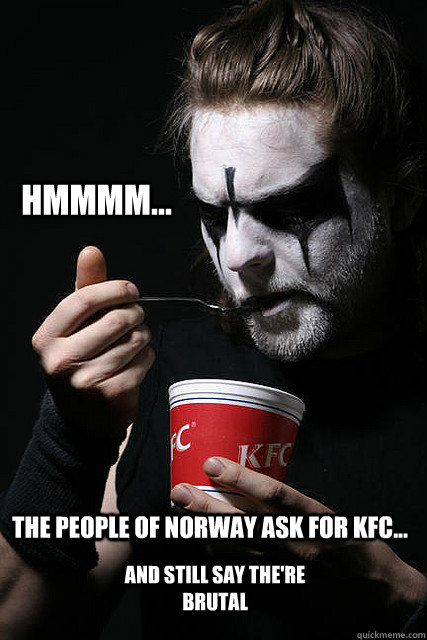 The people of Norway ask for KFC... And still say the're brutal hmmmm... - The people of Norway ask for KFC... And still say the're brutal hmmmm...  Black Metal KFC guy