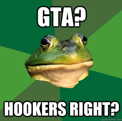 GTA? Hookers Right?  Foul Bachelor Frog