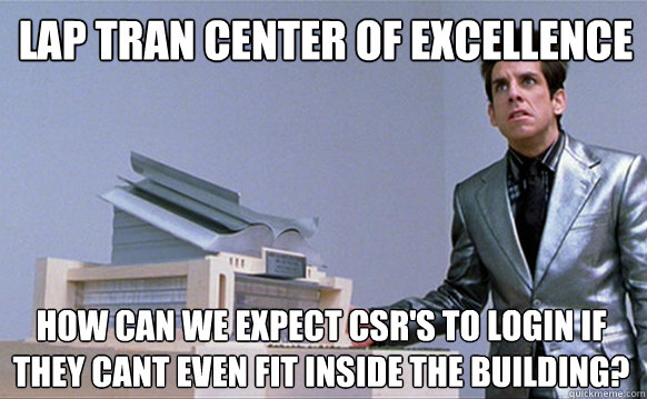 Lap Tran Center Of Excellence how can we expect csr's to login if they cant even fit inside the building?  Zoolander