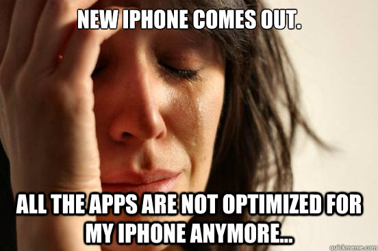 New iphone comes out. all the apps are not optimized for my iphone anymore...  First World Problems