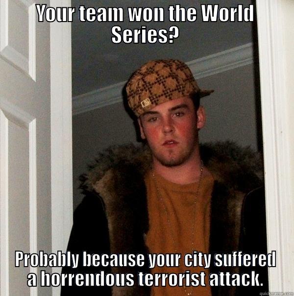 YOUR TEAM WON THE WORLD SERIES? PROBABLY BECAUSE YOUR CITY SUFFERED A HORRENDOUS TERRORIST ATTACK. Scumbag Steve