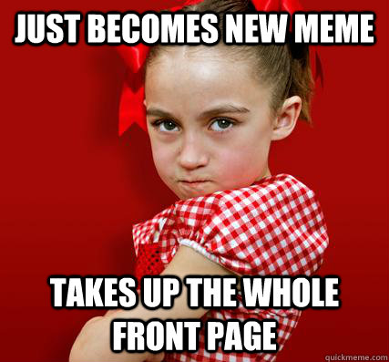 Just becomes new meme Takes up the whole front page  Spoiled Little Sister