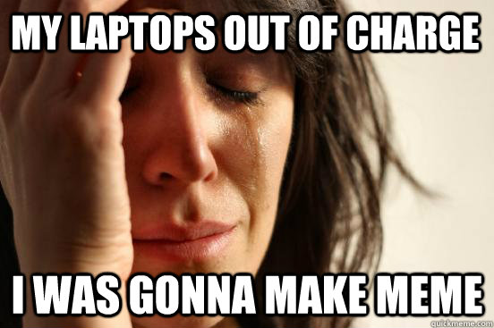 my laptops out of charge i was gonna make meme  First World Problems