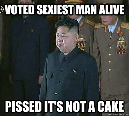 Voted sexiest man alive pissed it's not a cake - Voted sexiest man alive pissed it's not a cake  Sad Kim Jong Un