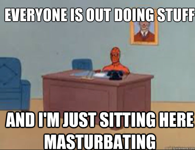 Everyone is out doing stuff and i'm just sitting here masturbating  masterbating spider man
