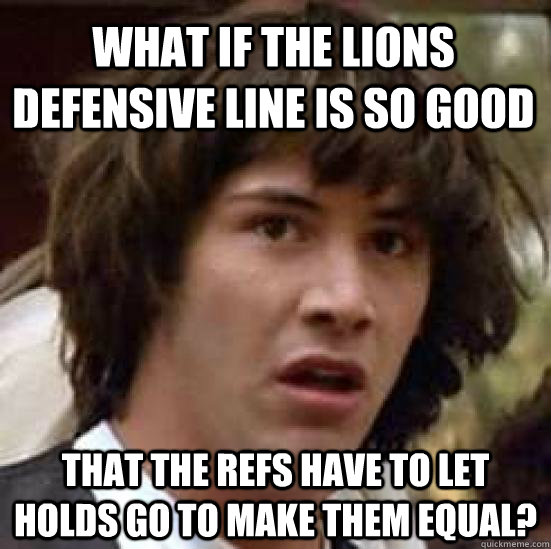 What if the Lions defensive line is so good That the refs have to let holds go to make them equal?  conspiracy keanu