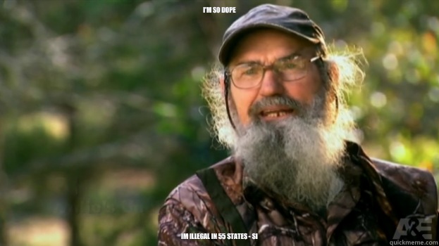 I'm so dope Im illegal in 55 states - Si - I'm so dope Im illegal in 55 states - Si  Duck Dynasty