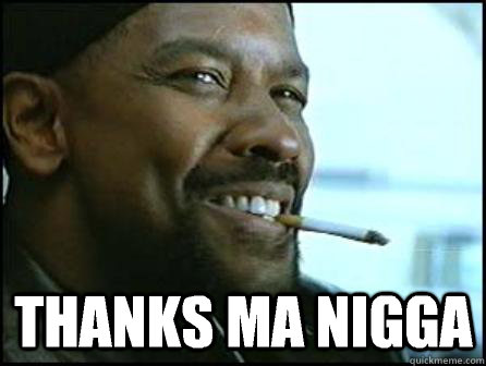  Thanks Ma nigga -  Thanks Ma nigga  Mah Nigga Denzel