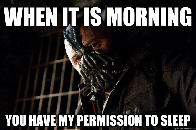 When it is morning you have my permission to sleep  Angry Bane