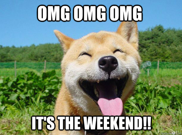 OMG OMG OMG It's the weekend!!  
