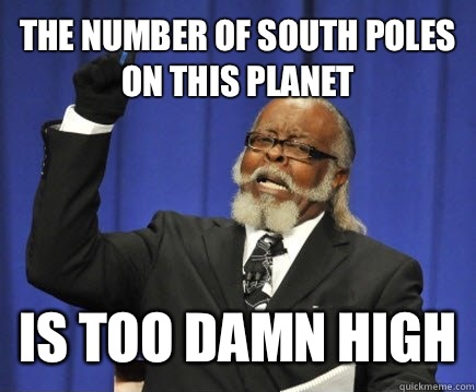 The number of south poles on this planet Is too damn high  Too Damn High