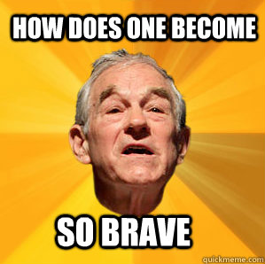 How Does one become so brave - How Does one become so brave  Courage Ron Paul