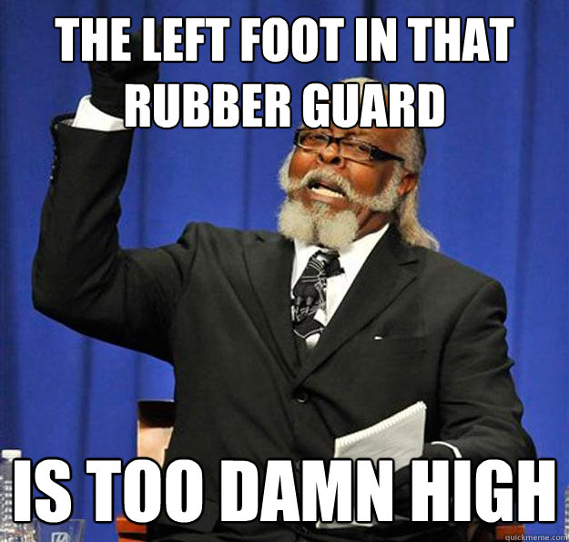 The left foot in that rubber guard Is too damn high  Jimmy McMillan
