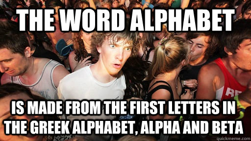 the word Alphabet is made from the first letters in the greek alphabet, alpha and beta  Sudden Clarity Clarence