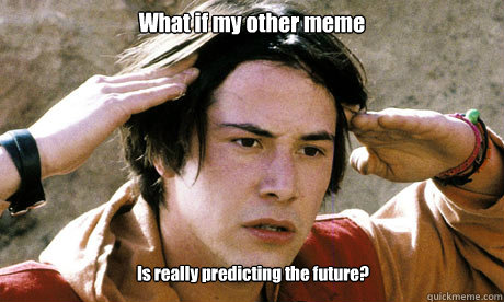 What if my other meme Is really predicting the future?  Keanu Reeves Whoa