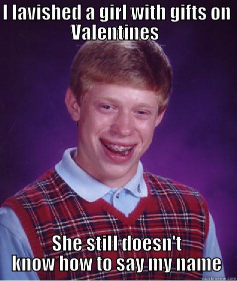 I LAVISHED A GIRL WITH GIFTS ON VALENTINES  SHE STILL DOESN'T KNOW HOW TO SAY MY NAME Bad Luck Brian
