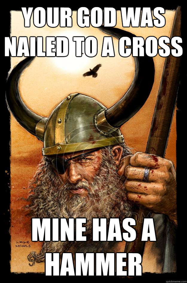 your god was nailed to a cross mine has a hammer - your god was nailed to a cross mine has a hammer  Odin