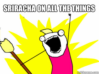 SRIRACHA ON ALL THE THINGS  All The Things