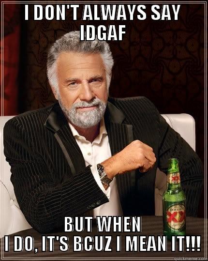 I DON'T ALWAYS SAY IDGAF BUT WHEN I DO, IT'S BCUZ I MEAN IT!!! The Most Interesting Man In The World