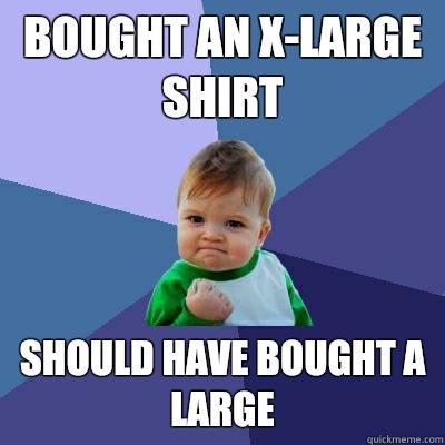 Bought an X-Large shirt Should have bought a large  Success Kid
