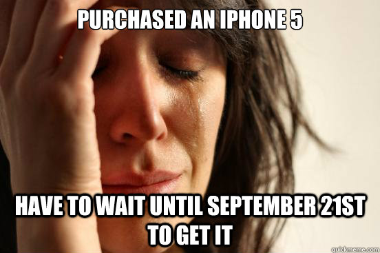 Purchased an iphone 5 have to wait until september 21st to get it  First World Problems