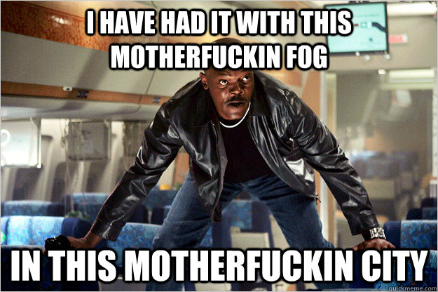I have had it with this motherfuckin fog In this motherfuckin city - I have had it with this motherfuckin fog In this motherfuckin city  Snakes on a plane