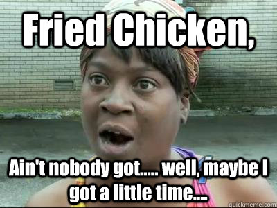 Fried Chicken, Ain't nobody got..... well, maybe I got a little time....  