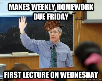 Makes weekly homework due Friday First lecture on WEdnesday  Scumbag Professor