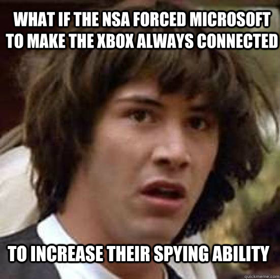What if the NSA forced Microsoft to make the Xbox always connected  to increase their spying ability  conspiracy keanu