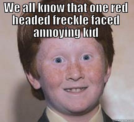 That one kid.. - WE ALL KNOW THAT ONE RED HEADED FRECKLE FACED ANNOYING KID  Over Confident Ginger