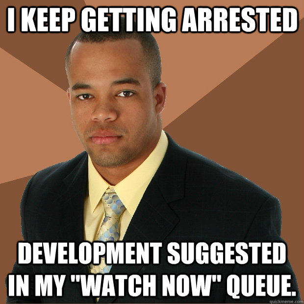 i keep getting arrested development suggested in my 