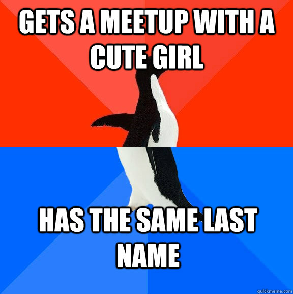 Gets a meetup with a cute girl has the same last name  Socially Awesome Awkward Penguin