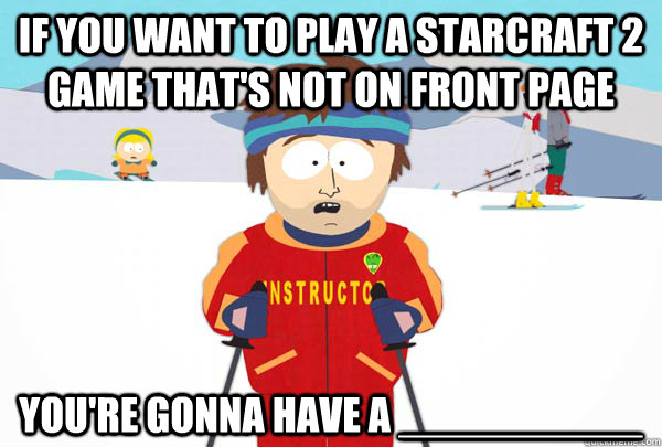 if you want to play a starcraft 2 game that's not on front page You're gonna have a __________  Super Cool Ski Instructor