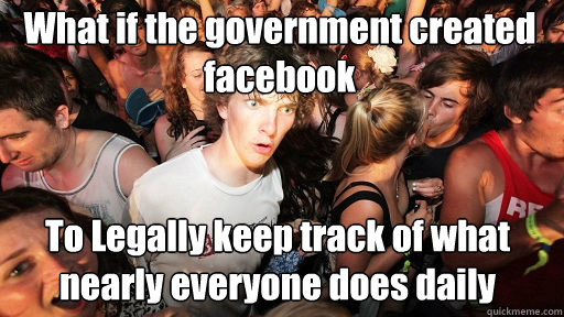 What if the government created facebook To Legally keep track of what nearly everyone does daily  Sudden Clarity Clarence