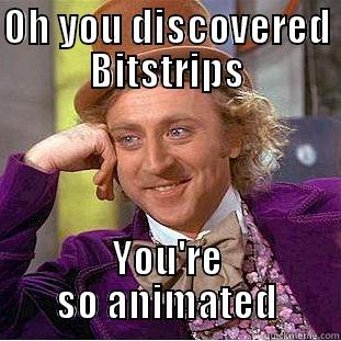 OH YOU DISCOVERED BITSTRIPS YOU'RE SO ANIMATED Condescending Wonka