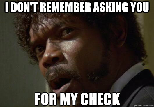 I DON'T REMEMBER ASKING YOU  FOR MY CHECK - I DON'T REMEMBER ASKING YOU  FOR MY CHECK  Angry Samuel L Jackson