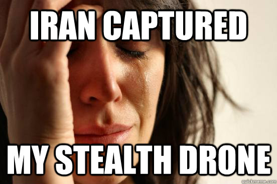 Iran captured my stealth drone  First World Problems