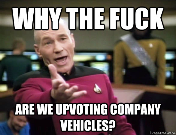 why the fuck are we upvoting company vehicles?  Annoyed Picard HD