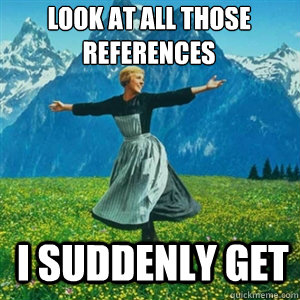 Look at all those references I suddenly get  And look at all the fucks I give